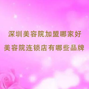 深圳美容院加盟哪家好，深圳美容院連鎖店有哪些品牌