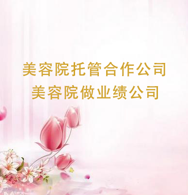 美容院托管合作公司有哪些，美容院做業(yè)績(jī)公司