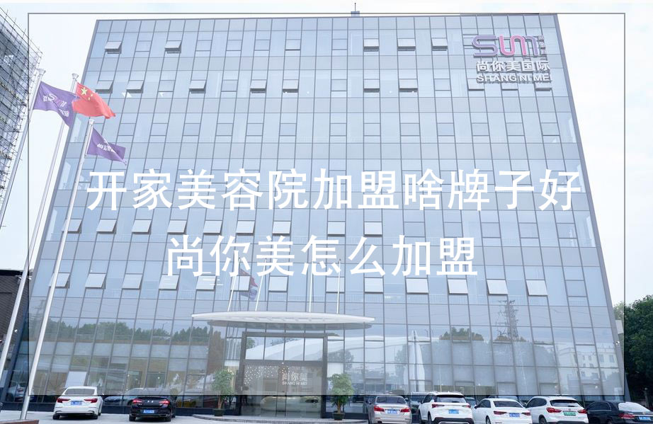 開(kāi)家美容院加盟啥牌子好，尚你美怎么加盟