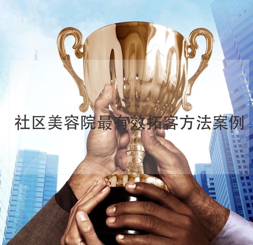 社區(qū)美容院最有效拓客方法案例，社區(qū)美容院加盟品牌