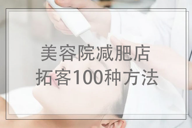 美容院減肥店拓客100種方法，美容減肥店應(yīng)該怎樣拓客