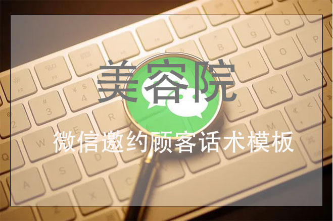 美容院微信邀約顧客話術(shù)模板，讓美容院客戶增加一倍的拓客方案