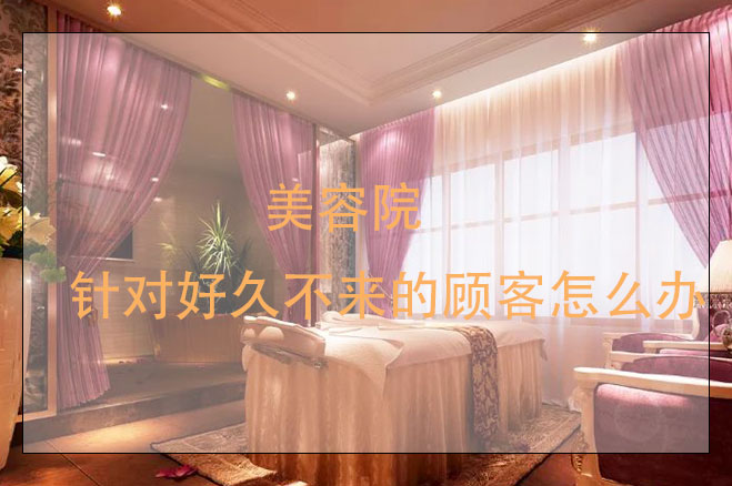 美容院針對(duì)好久不來的顧客怎么辦