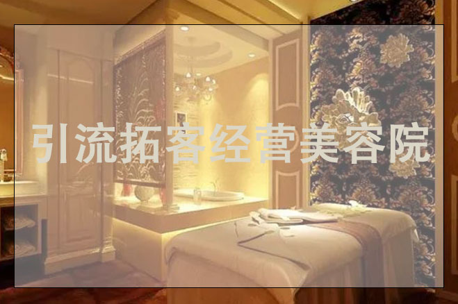 引流拓客經營美容院，美容引流如做推廣方案